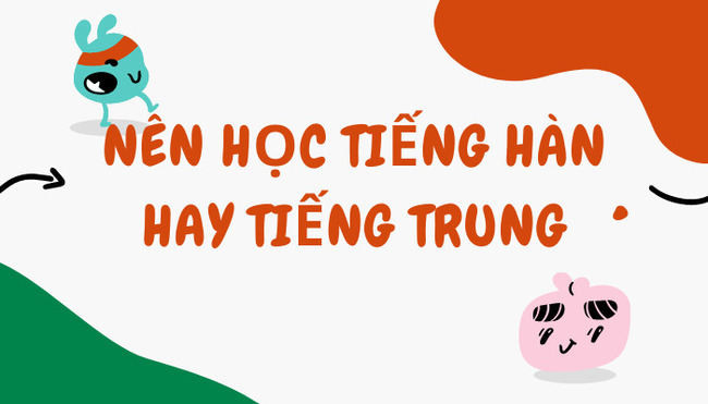 Nên học tiếng Hàn hay tiếng Trung.